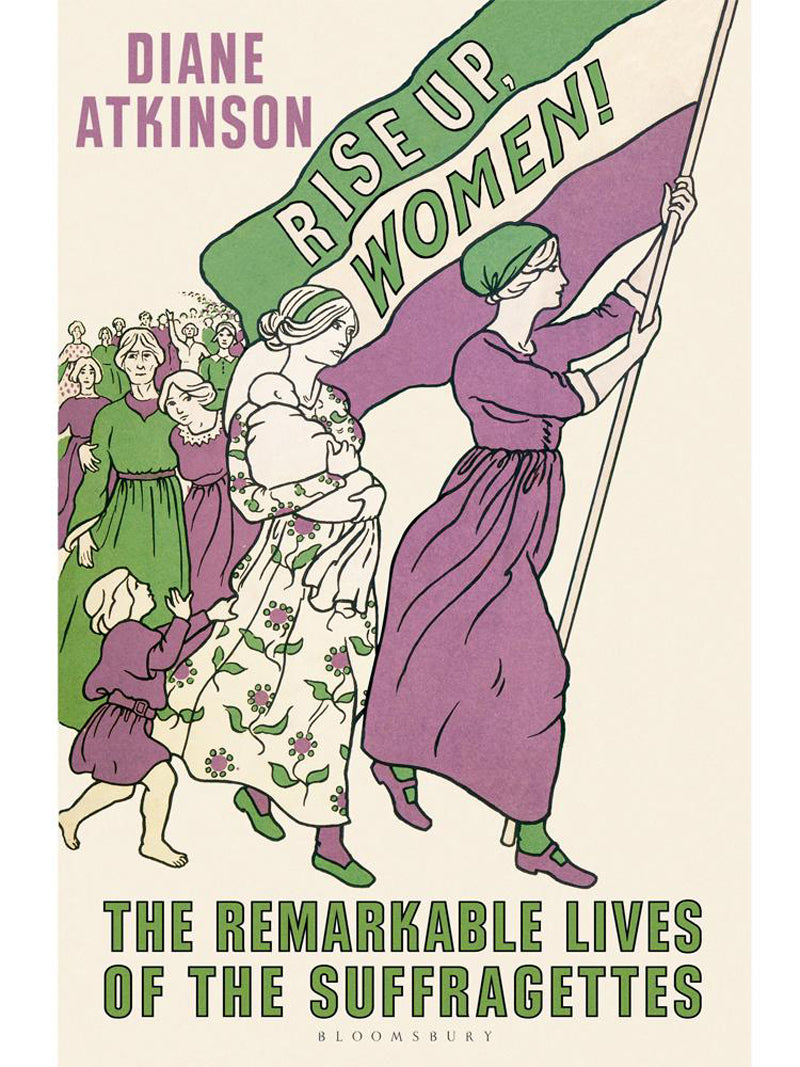 DIane Atkinson book 'Rise up Women: the remarkable lives of the suffragettes'